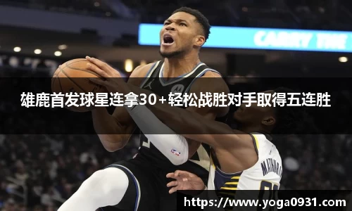 雄鹿首发球星连拿30+轻松战胜对手取得五连胜