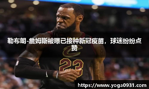勒布朗-詹姆斯被曝已接种新冠疫苗，球迷纷纷点赞