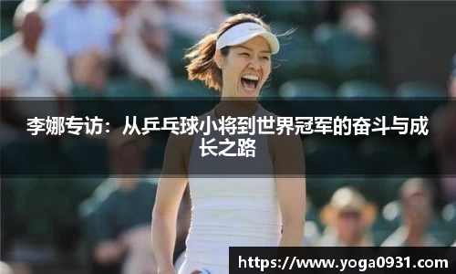 李娜专访：从乒乓球小将到世界冠军的奋斗与成长之路