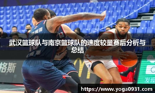 武汉篮球队与南京篮球队的速度较量赛后分析与总结
