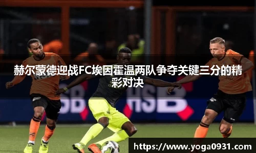 赫尔蒙德迎战FC埃因霍温两队争夺关键三分的精彩对决