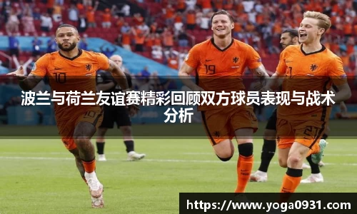 波兰与荷兰友谊赛精彩回顾双方球员表现与战术分析