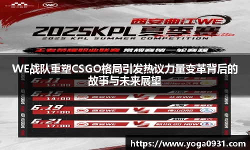 WE战队重塑CSGO格局引发热议力量变革背后的故事与未来展望